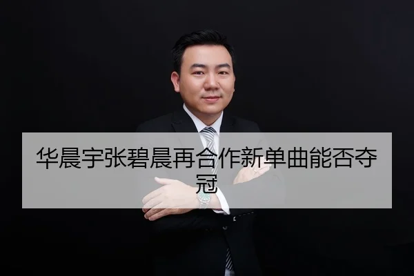 华晨宇张碧晨再合作新单曲能否夺冠