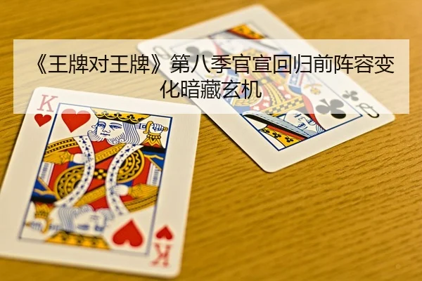 《王牌对王牌》第八季官宣回归前阵容变化暗藏玄机